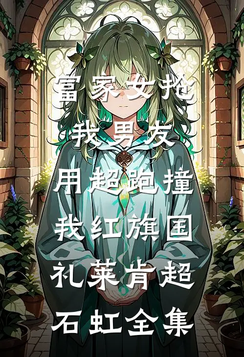 富家女抢我男友，用超跑撞我红旗国礼莱肯超石虹全集