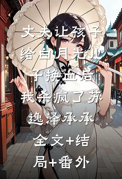 丈夫让孩子给白月光儿子换血后，我杀疯了苏逸泽承承:全文+结局+番外