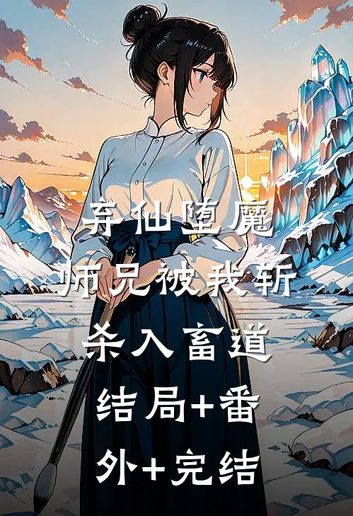 弃仙堕魔，师兄被我斩杀入畜道结局+番外+完结