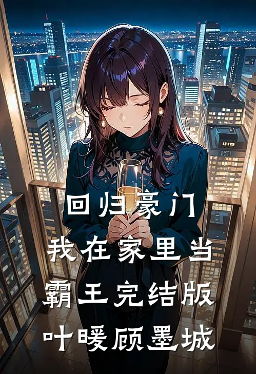 回归豪门，我在家里当霸王完结版叶暖顾墨城