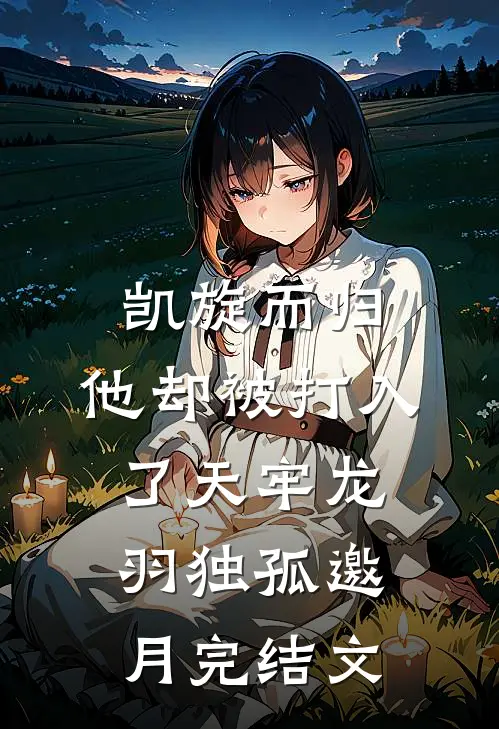 凯旋而归，他却被打入了天牢龙羽独孤邀月完结文