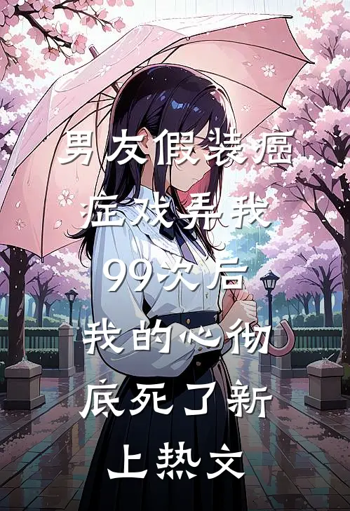 男友假装癌症戏弄我99次后，我的心彻底死了新上热文