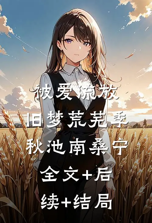 被爱流放，旧梦荒芜季秋池南桑宁全文+后续+结局