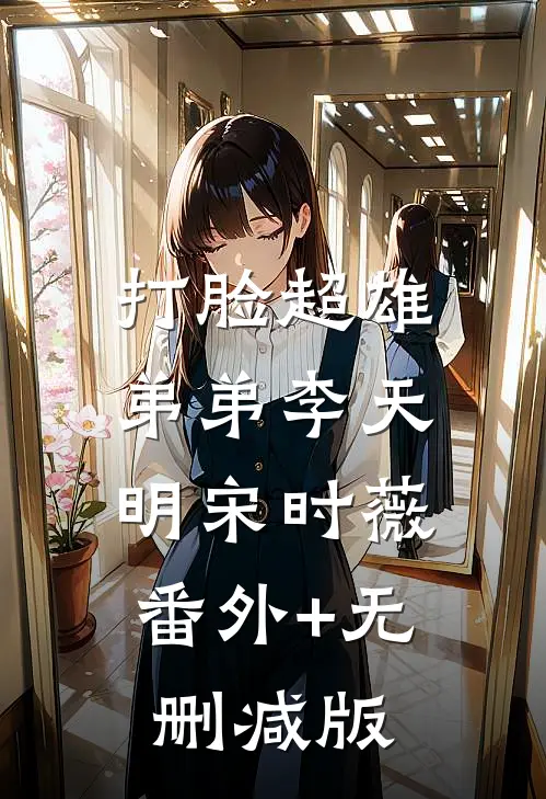 打脸超雄弟弟李天明宋时薇:番外+无删减版