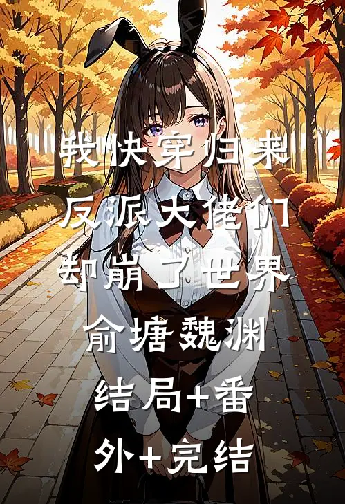 我快穿归来，反派大佬们却崩了世界俞塘魏渊结局+番外+完结