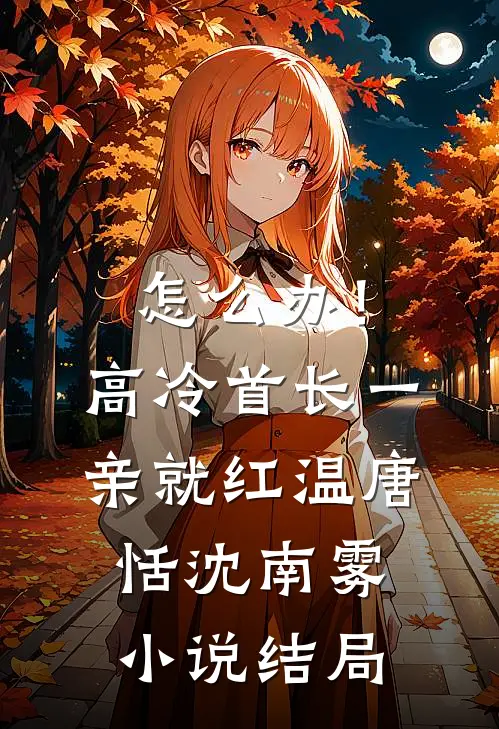 怎么办！高冷首长一亲就红温唐恬沈南雾小说结局
