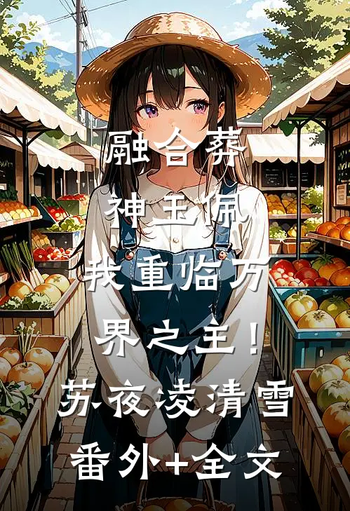 融合葬神玉佩，我重临万界之主！苏夜凌清雪:(番外)+(全文)