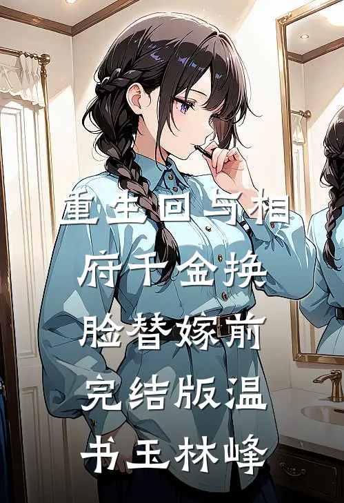 重生回与相府千金换脸替嫁前完结版温书玉林峰