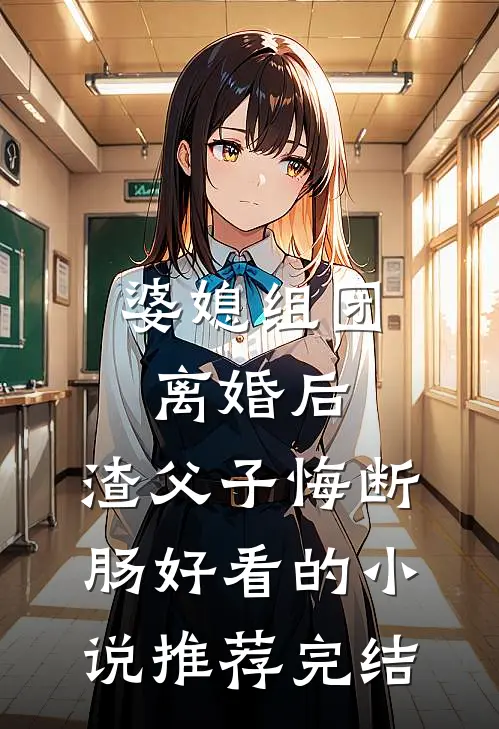 婆媳组团离婚后，渣父子悔断肠好看的小说推荐完结