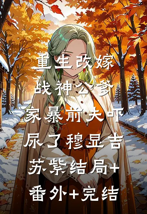重生改嫁战神公爹，家暴前夫吓尿了穆显吉苏紫结局+番外+完结