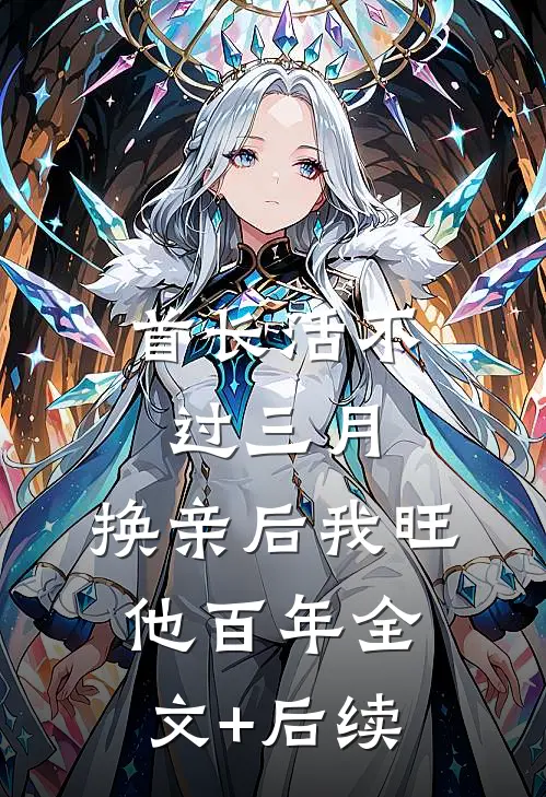 首长活不过三月，换亲后我旺他百年全文+后续
