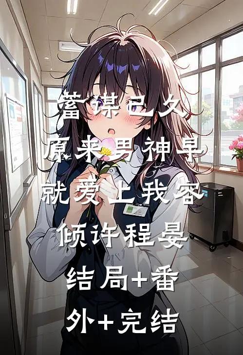 蓄谋已久，原来男神早就爱上我容倾许程晏结局+番外+完结