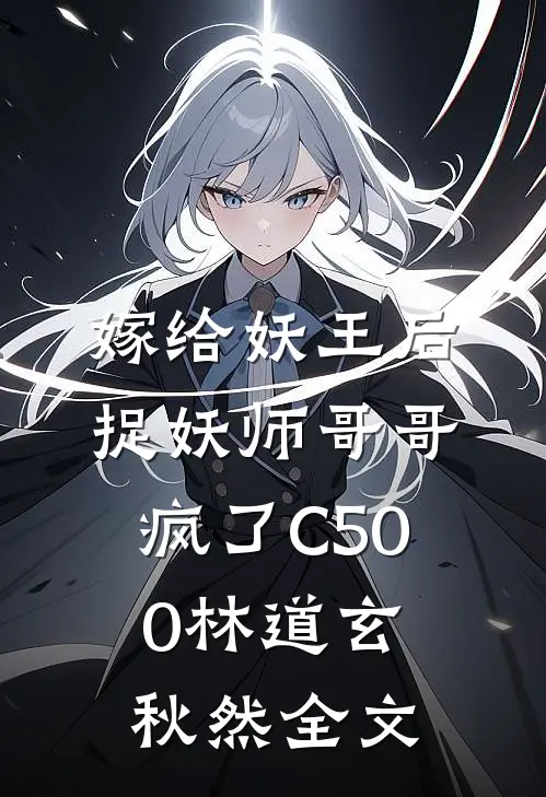 嫁给妖王后，捉妖师哥哥疯了C500林道玄秋然全文