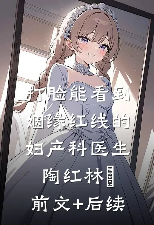 打脸能看到姻缘红线的妇产科医生陶红林玥:前文+后续