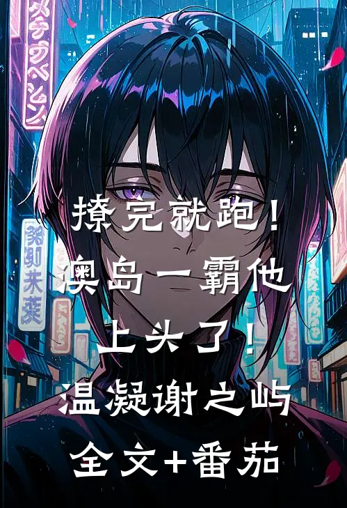 撩完就跑！澳岛一霸他上头了！温凝谢之屿全文+番茄