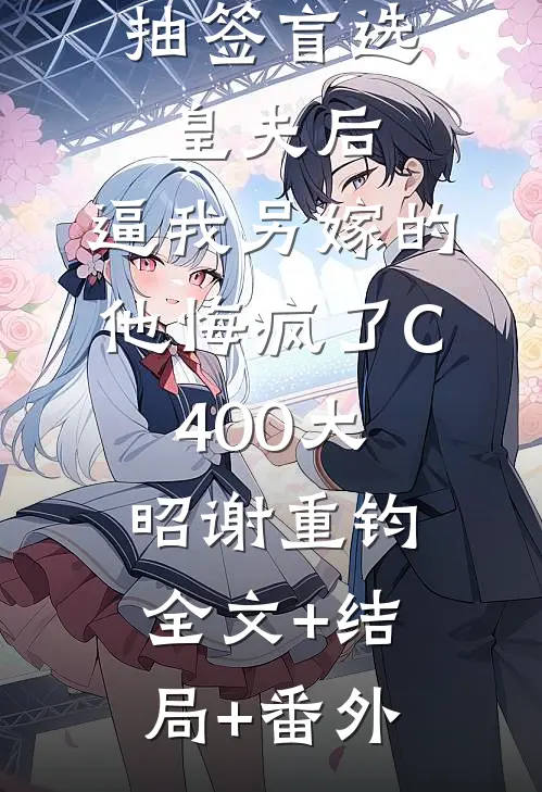 抽签盲选皇夫后，逼我另嫁的他悔疯了C400大昭谢重钧全文+结局+番外