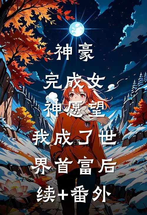 神豪：完成女神愿望，我成了世界首富后续+番外