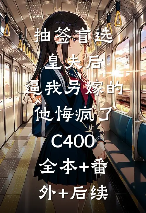 抽签盲选皇夫后，逼我另嫁的他悔疯了C400:全本+番外+后续