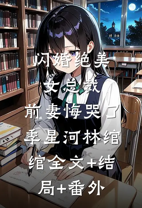 闪婚绝美女总裁，前妻悔哭了季星河林绾绾全文+结局+番外