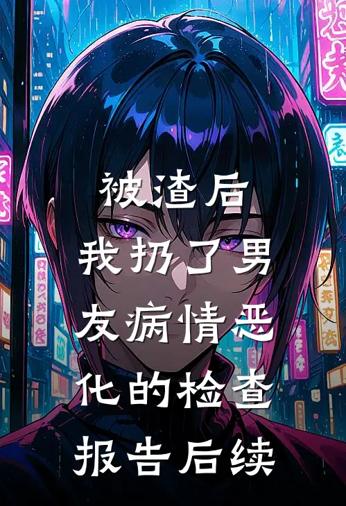 被渣后，我扔了男友病情恶化的检查报告后续