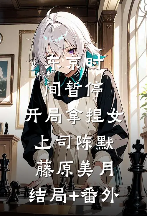 东京时间暂停，开局拿捏女上司陈默藤原美月:结局+番外