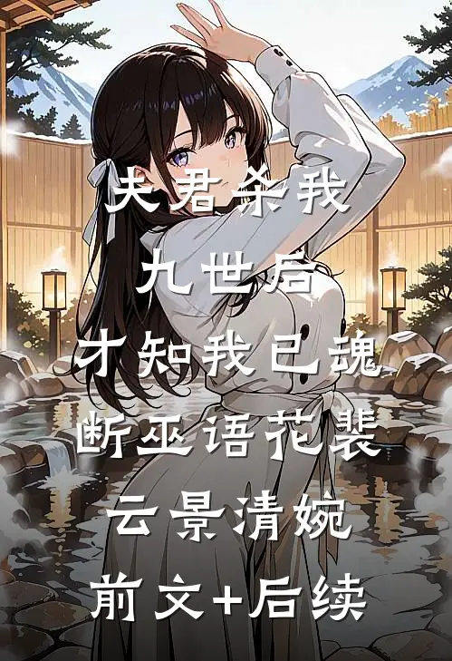 夫君杀我九世后，才知我已魂断巫语花裴云景清婉:前文+后续