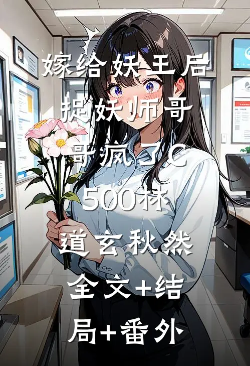 嫁给妖王后，捉妖师哥哥疯了C500林道玄秋然:全文+结局+番外