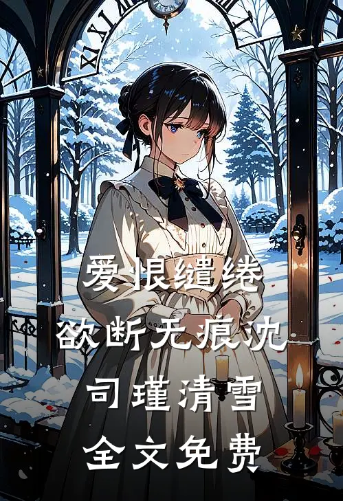 爱恨缱绻，欲断无痕沈司瑾清雪全文免费