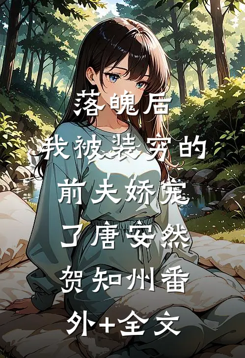 落魄后，我被装穷的前夫娇宠了唐安然贺知州(番外)+(全文)