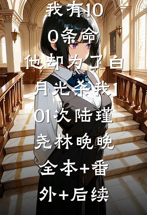 我有100条命，他却为了白月光杀我101次陆瑾尧林晚晚全本+番外+后续