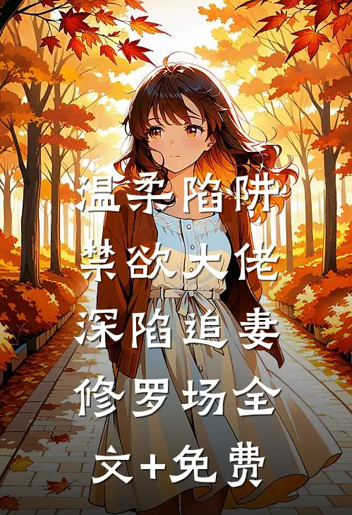 温柔陷阱：禁欲大佬深陷追妻修罗场全文+免费