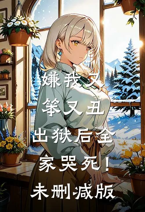 嫌我又笨又丑，出狱后全家哭死！未删减版