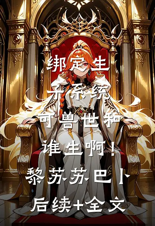 绑定生子系统，可兽世和谁生啊！黎苏苏巴卜后续+全文