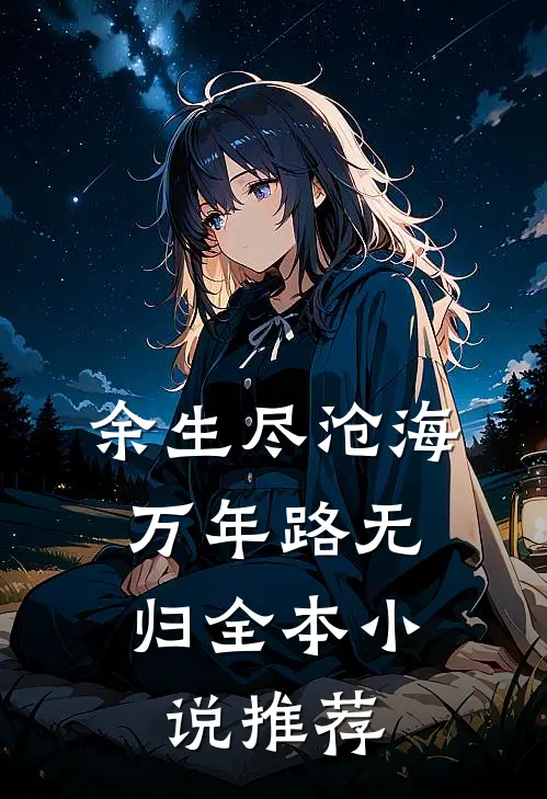 余生尽沧海，万年路无归全本小说推荐