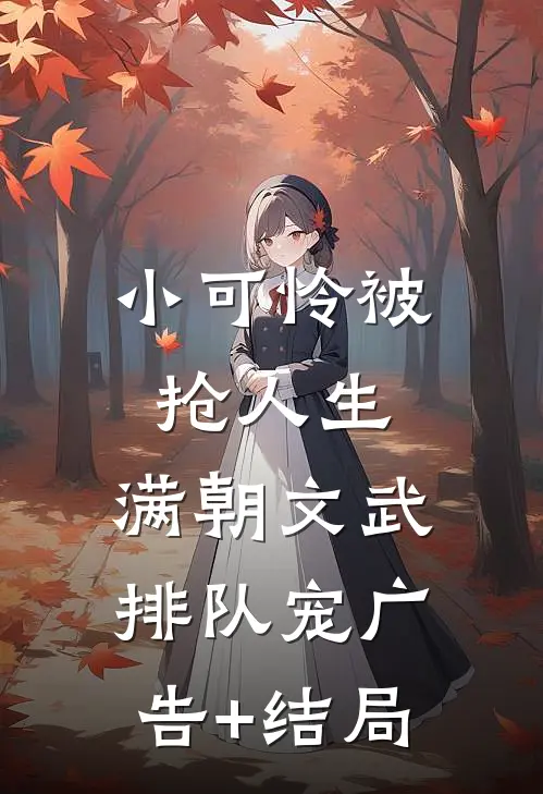 小可怜被抢人生，满朝文武排队宠广告+结局