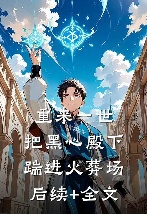 重来一世，把黑心殿下踹进火葬场后续+全文