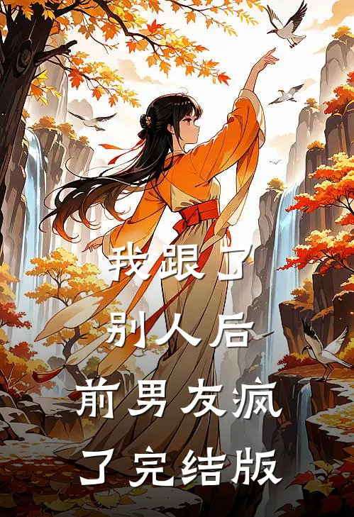 我跟了别人后，前男友疯了完结版