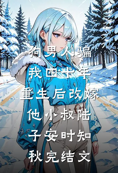 狗男人骗我四十年，重生后改嫁他小叔陆子安时知秋完结文