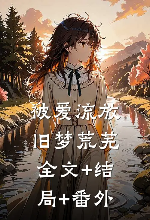 被爱流放，旧梦荒芜:全文+结局+番外