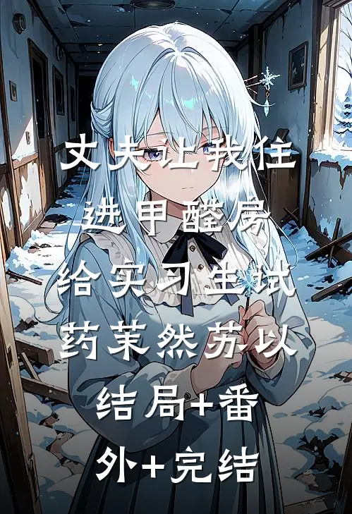 丈夫让我住进甲醛房，给实习生试药茉然苏以结局+番外+完结