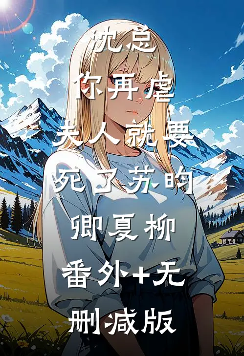 沈总，你再虐，夫人就要死了苏昀卿夏柳:番外+无删减版