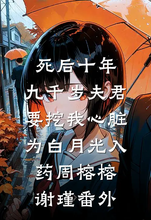 死后十年，九千岁夫君要挖我心脏为白月光入药周榕榕谢瑾番外