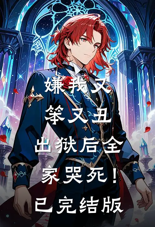 嫌我又笨又丑，出狱后全家哭死！已完结版