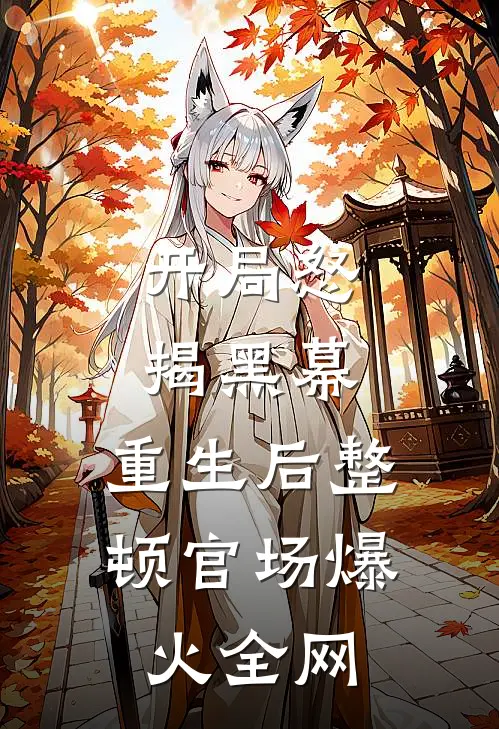 开局怒揭黑幕，重生后整顿官场爆火全网