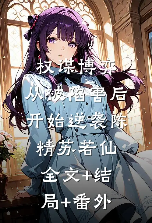 权谋博弈：从被陷害后开始逆袭陈精苏若仙:全文+结局+番外