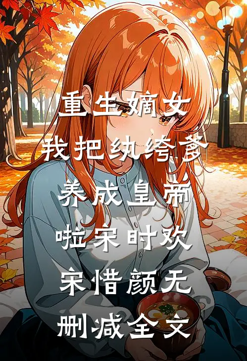 重生嫡女：我把纨绔爹养成皇帝啦宋时欢宋惜颜无删减全文
