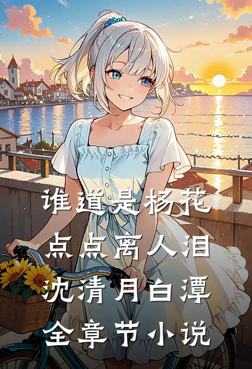 谁道是杨花，点点离人泪沈清月白潭全章节小说