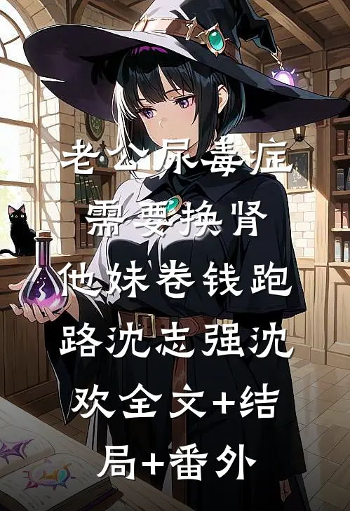 老公尿毒症需要换肾，他妹卷钱跑路沈志强沈欢全文+结局+番外