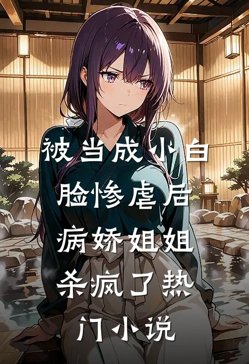 被当成小白脸惨虐后，病娇姐姐杀疯了热门小说