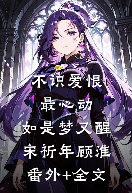不识爱恨最心动：如是梦又醒宋祈年顾淮(番外)+(全文)
